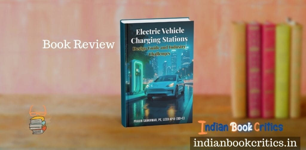 Electric Vehicle Charging Stations: Design Guide and Industry Challenges by Pravin Sankhwar – Review Indian Book Critics